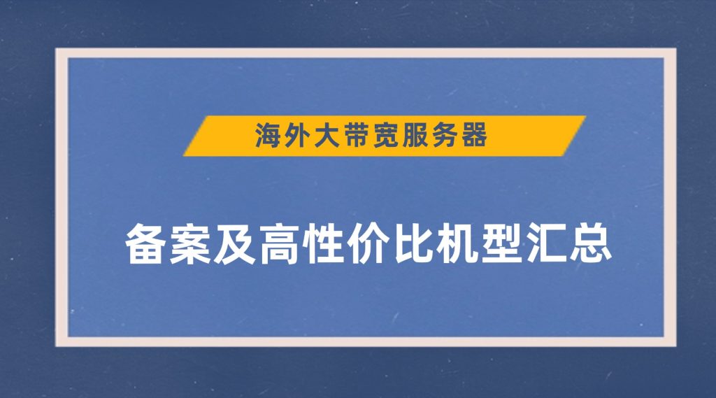 海外大带宽服务器：备案及高性价比机型汇总