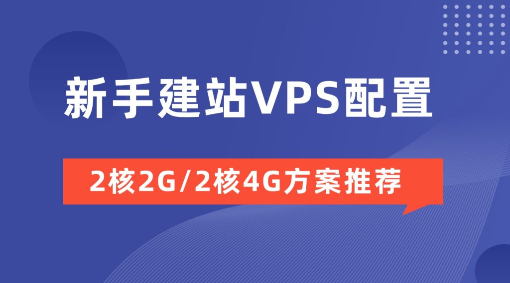 新手建站VPS配置：2核2G/2核4G方案推荐