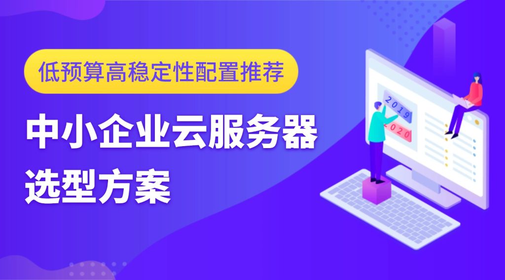 中小企业云服务器选型方案：低预算高稳定性配置推荐