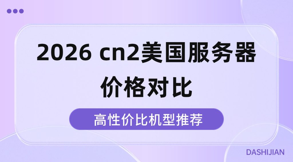 2026 cn2美国服务器价格对比，高性价比机型推荐