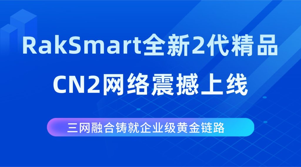 RakSmart全新2代精品CN2网络震撼上线：三网融合铸就企业级黄金链路