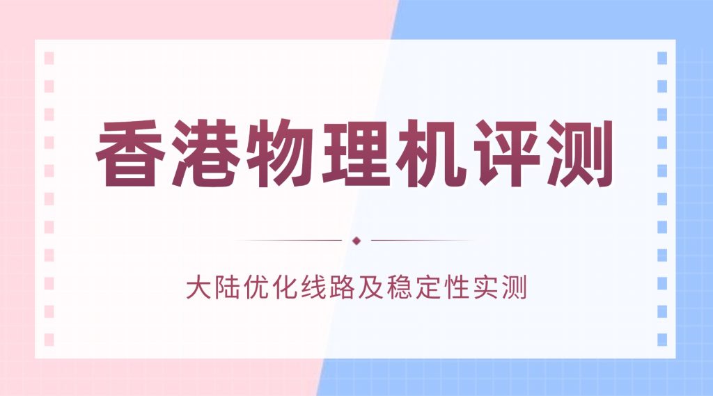 香港物理机评测：大陆优化线路及稳定性实测