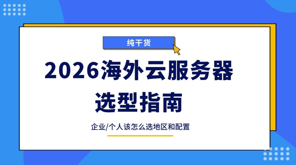 2026海外云服务器选型指南：企业/个人该怎么选地区和配置