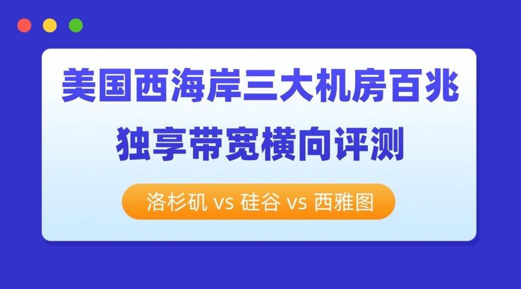 美国西海岸三大机房百兆独享带宽横向评测：洛杉矶 vs 硅谷 vs 西雅图