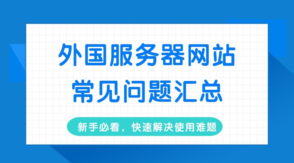 外国服务器网站常见问题汇总：新手必看，快速解决使用难题
