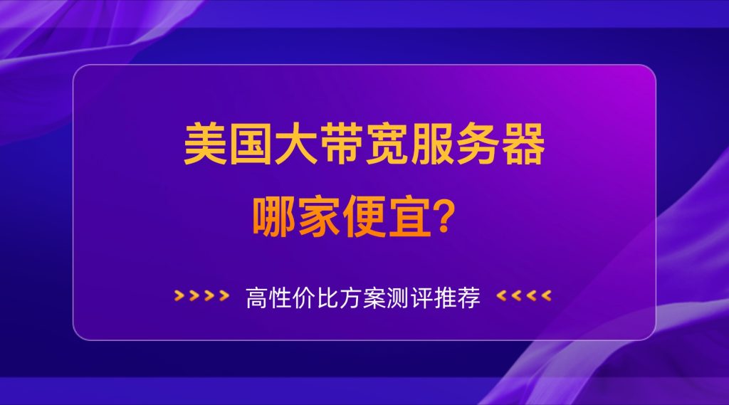 美国大带宽服务器哪家便宜？高性价比方案测评推荐