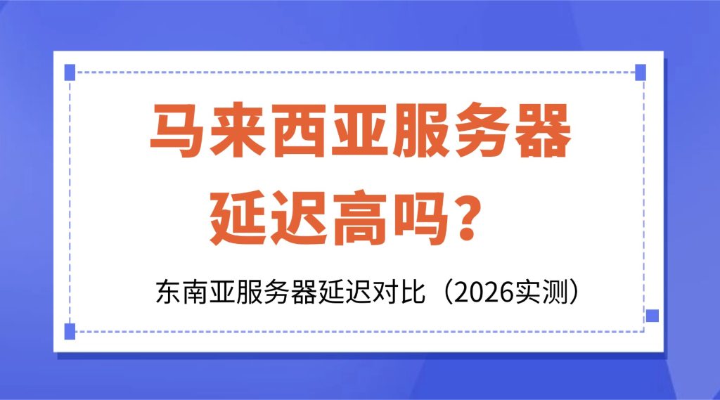 马来西亚服务器延迟高吗？东南亚服务器延迟对比（2026实测）