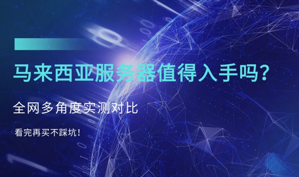 马来西亚服务器值得入手吗？全网多角度实测对比，看完再买不踩坑