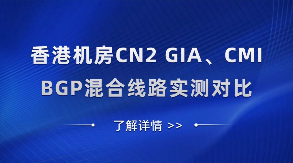 【全网首发】香港机房CN2 GIA、CMI、BGP混合线路实测对比