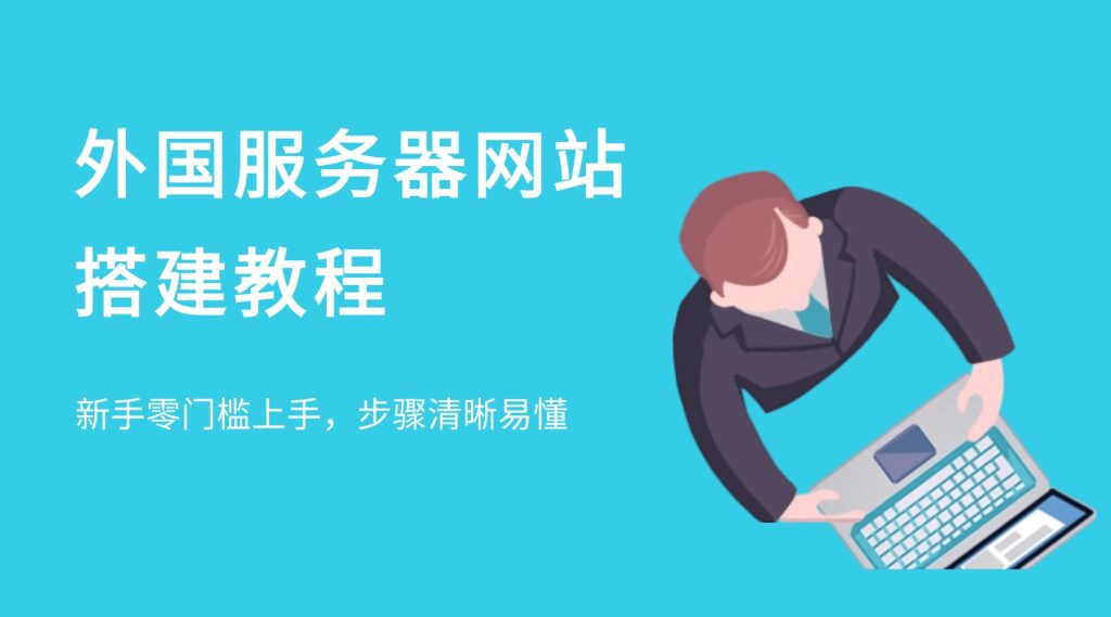外国服务器网站搭建教程：新手零门槛上手，步骤清晰易懂