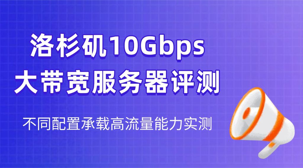 洛杉矶10Gbps大带宽服务器评测：不同配置承载高流量能力实测