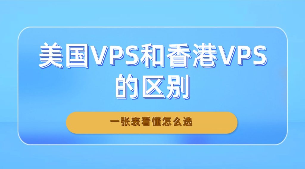 美国VPS和香港VPS的区别：一张表看懂怎么选