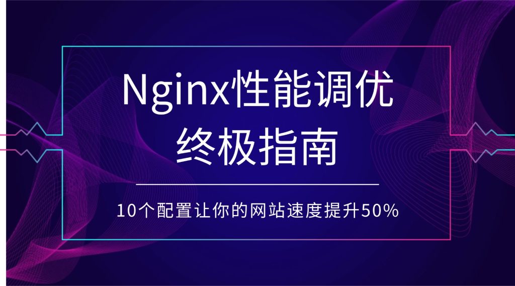 Nginx性能调优终极指南：10个配置让你的网站速度提升50%