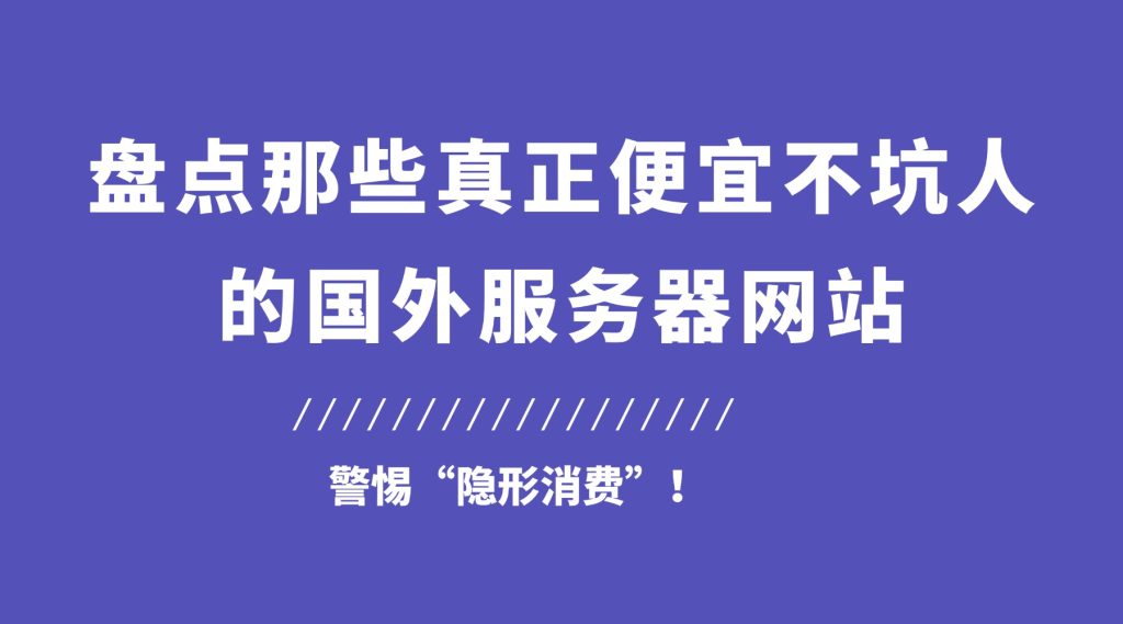 警惕“隐形消费”！盘点那些真正便宜不坑人的国外服务器网站