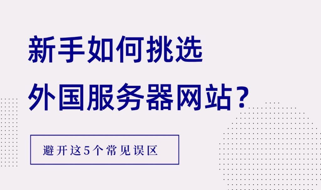 新手如何挑选外国服务器网站？避开这5个常见误区