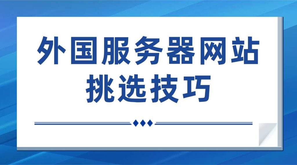 新手入门：外国服务器网站挑选技巧，适配海外用户访问