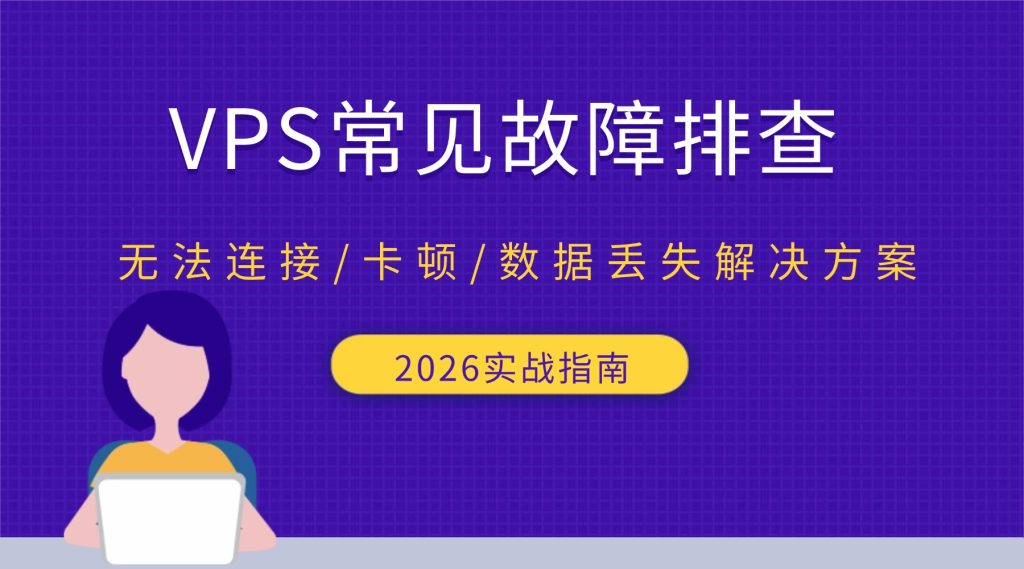 VPS常见故障排查：无法连接/卡顿/数据丢失解决方案（2026实战指南）