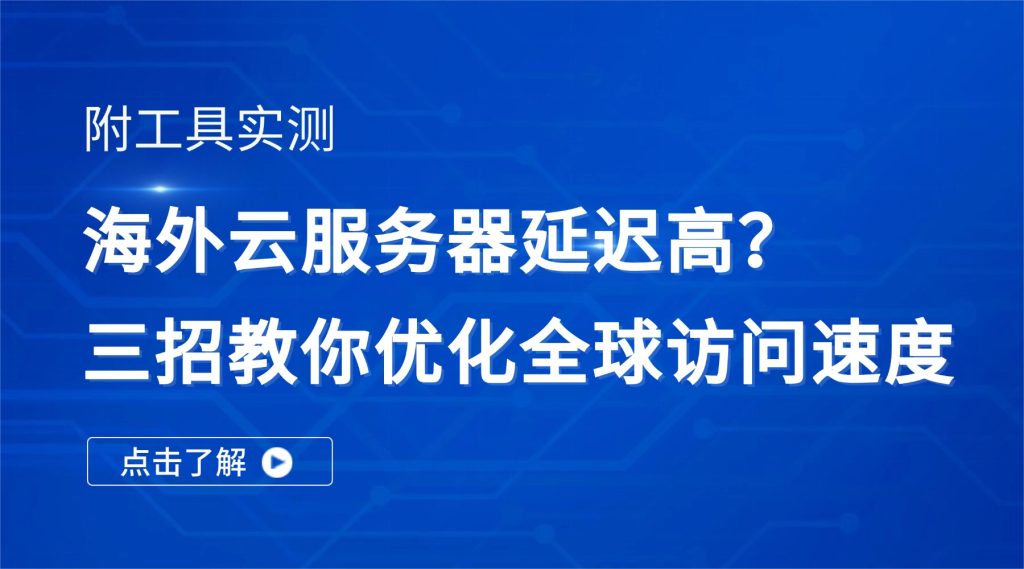海外云服务器延迟高？三招教你优化全球访问速度（附工具实测）