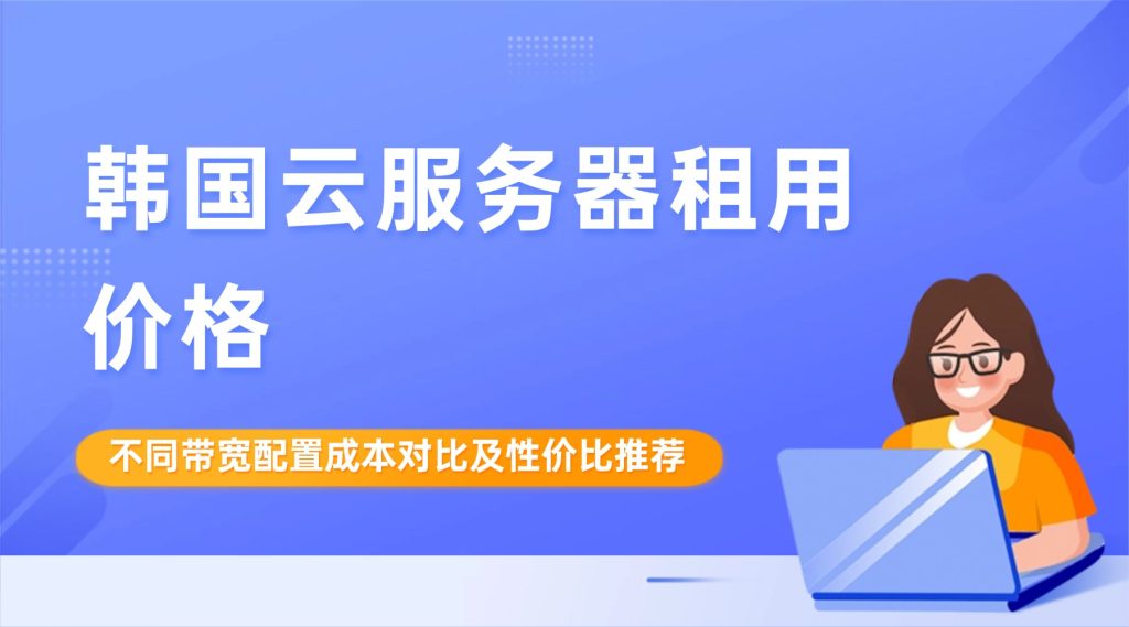 韩国云服务器租用价格：不同带宽配置成本对比及性价比推荐