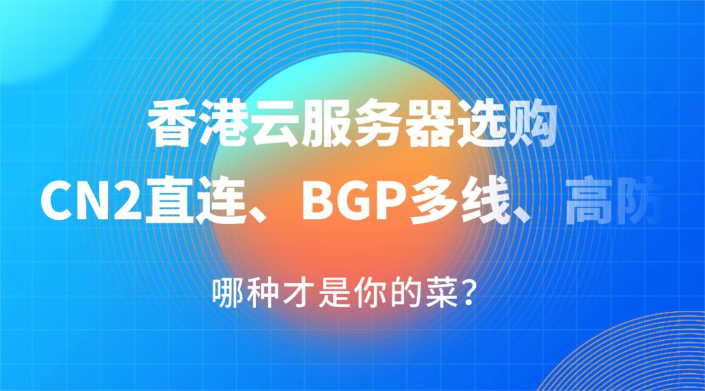香港云服务器选购2026：CN2直连、BGP多线、高防，哪种才是你的菜？