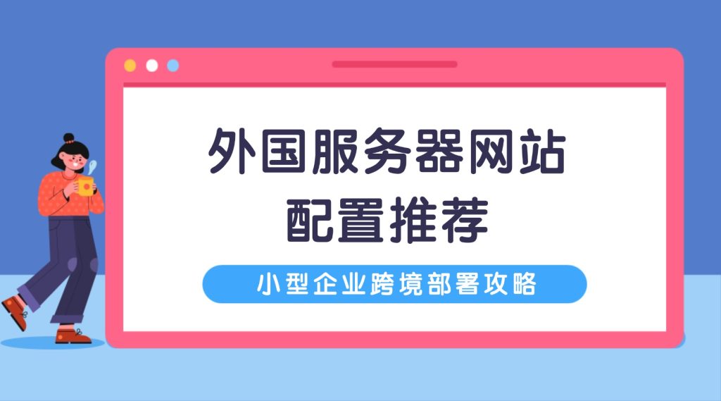 小型企业跨境部署：外国服务器网站配置推荐，性价比拉满