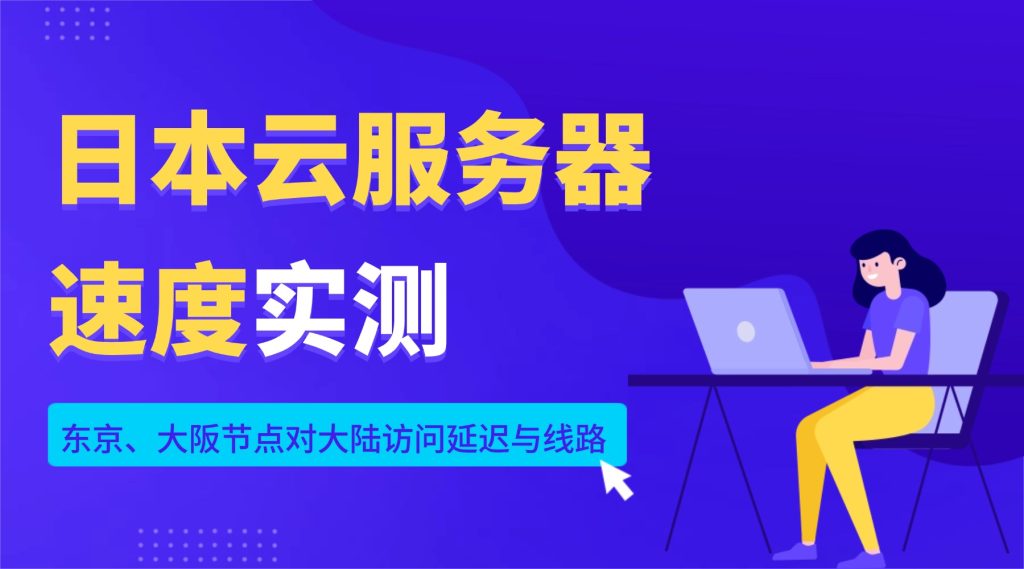 日本云服务器速度实测：东京、大阪节点对大陆访问延迟与线路全解析