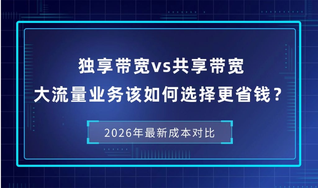 独享带宽vs共享带宽：大流量业务该如何选择更省钱？2026年最新成本对比