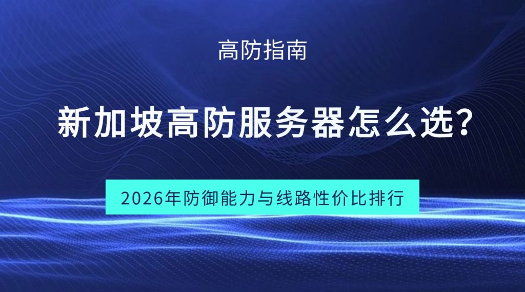 【高防指南】新加坡高防服务器怎么选？2026年防御能力与线路性价比排行