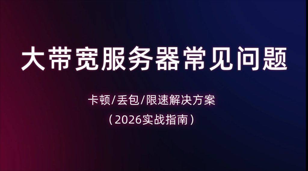 大带宽服务器常见问题：卡顿/丢包/限速解决方案（2026实战指南）