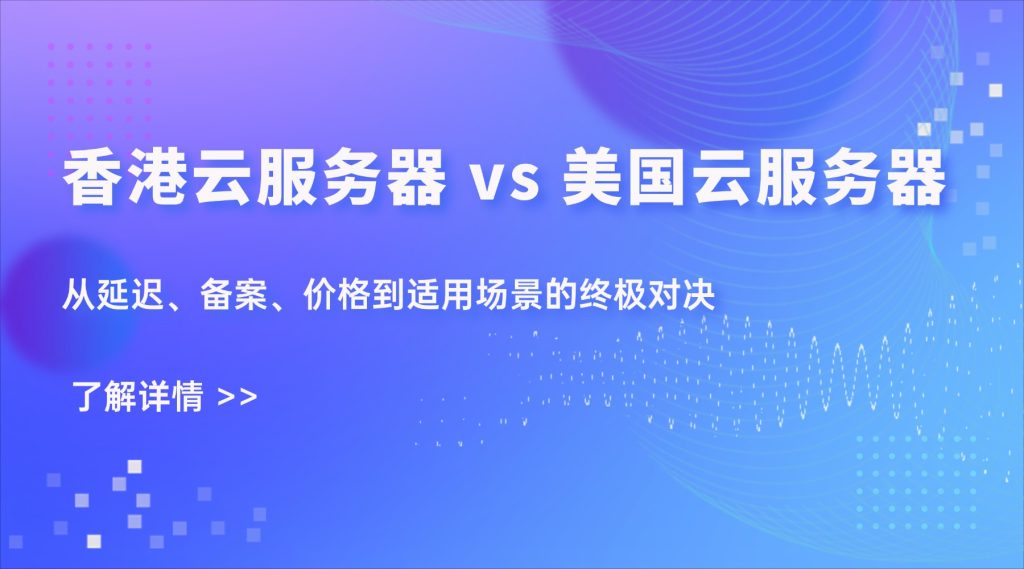 香港云服务器 vs 美国云服务器：从延迟、备案、价格到适用场景的终极对决