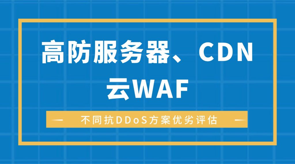 高防服务器、CDN、云WAF：不同抗DDoS方案优劣评估