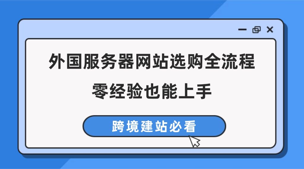跨境建站必看：外国服务器网站选购全流程，零经验也能上手