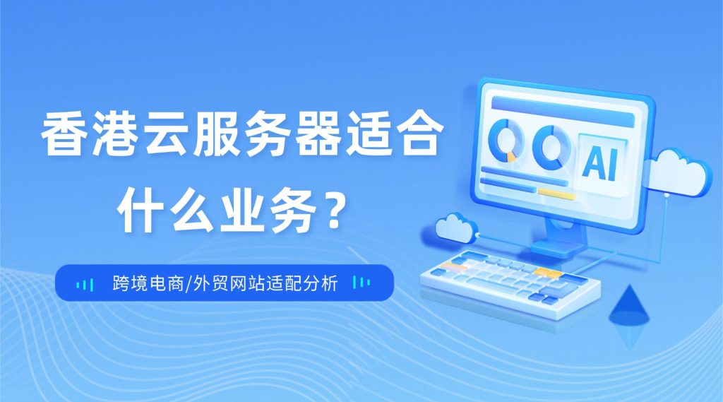 香港云服务器适合什么业务？跨境电商/外贸网站适配分析