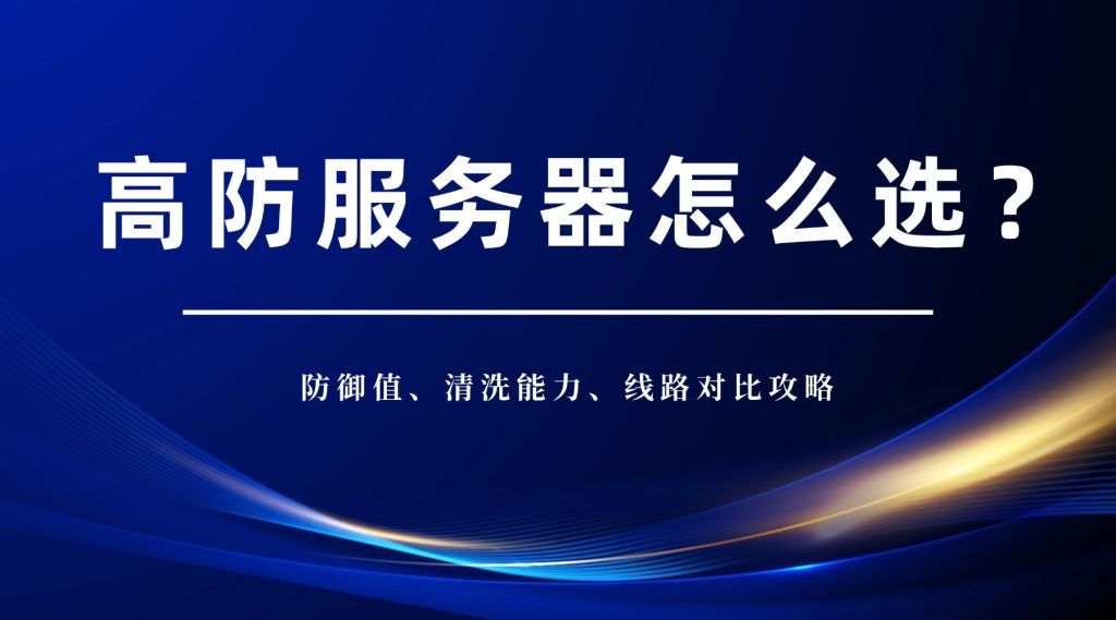 高防服务器怎么选？防御值、清洗能力、线路对比攻略