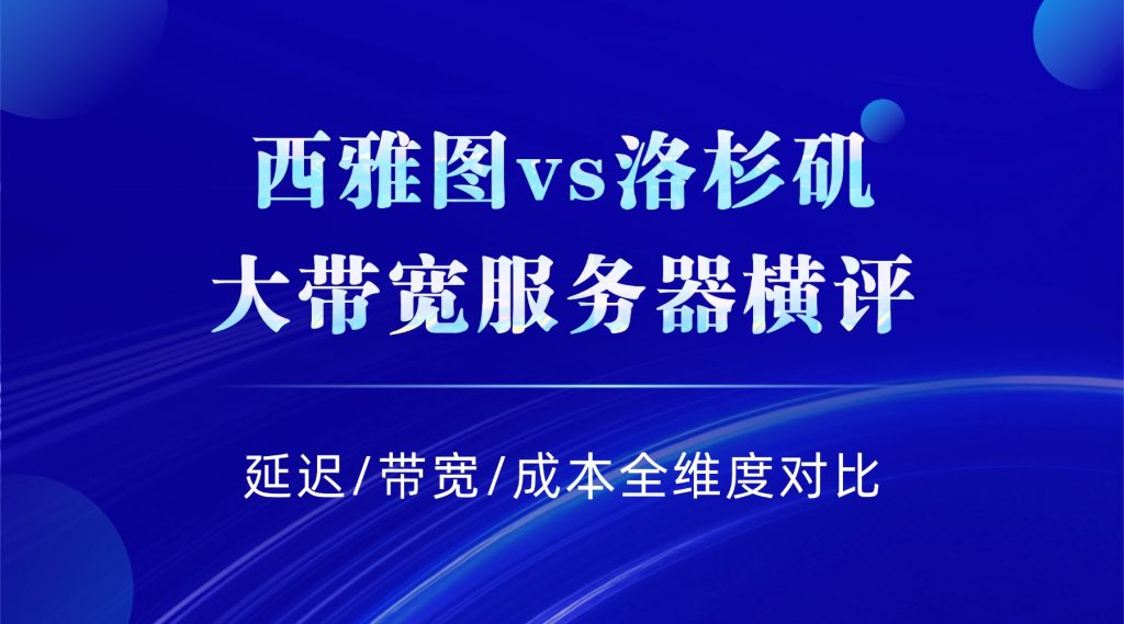 西雅图vs洛杉矶大带宽服务器横评：延迟/带宽/成本全维度对比