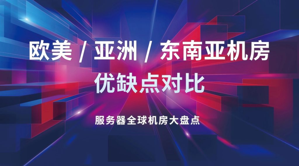 服务器全球机房大盘点：欧美 / 亚洲 / 东南亚机房优缺点对比