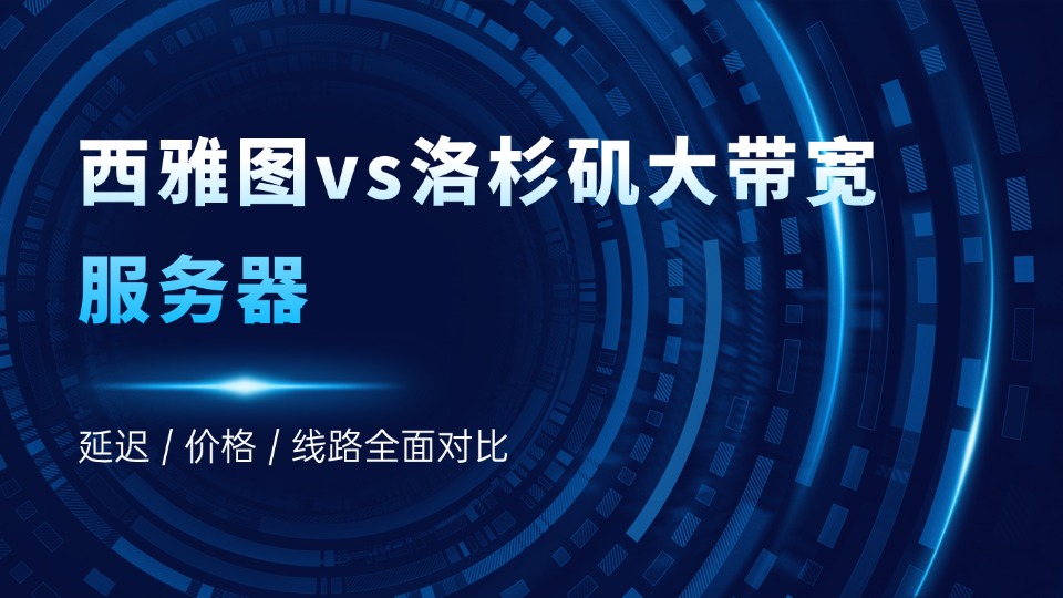西雅图vs洛杉矶大带宽服务器：延迟 / 价格 / 线路全面对比