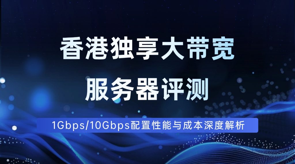 香港独享大带宽服务器评测：1Gbps/10Gbps配置性能与成本深度解析