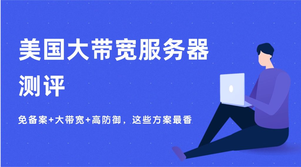 美国大带宽服务器测评：免备案+大带宽+高防御，这些方案最香