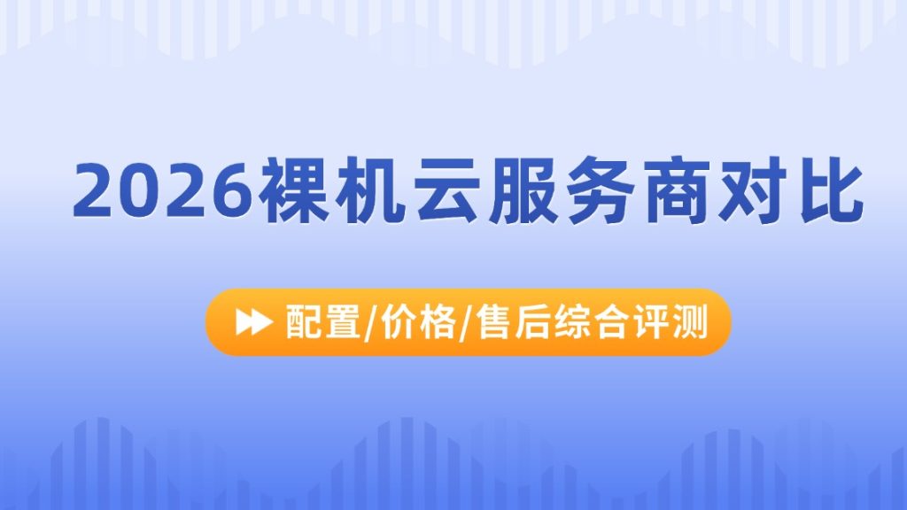 2026裸机云服务商对比：配置/价格/售后综合评测
