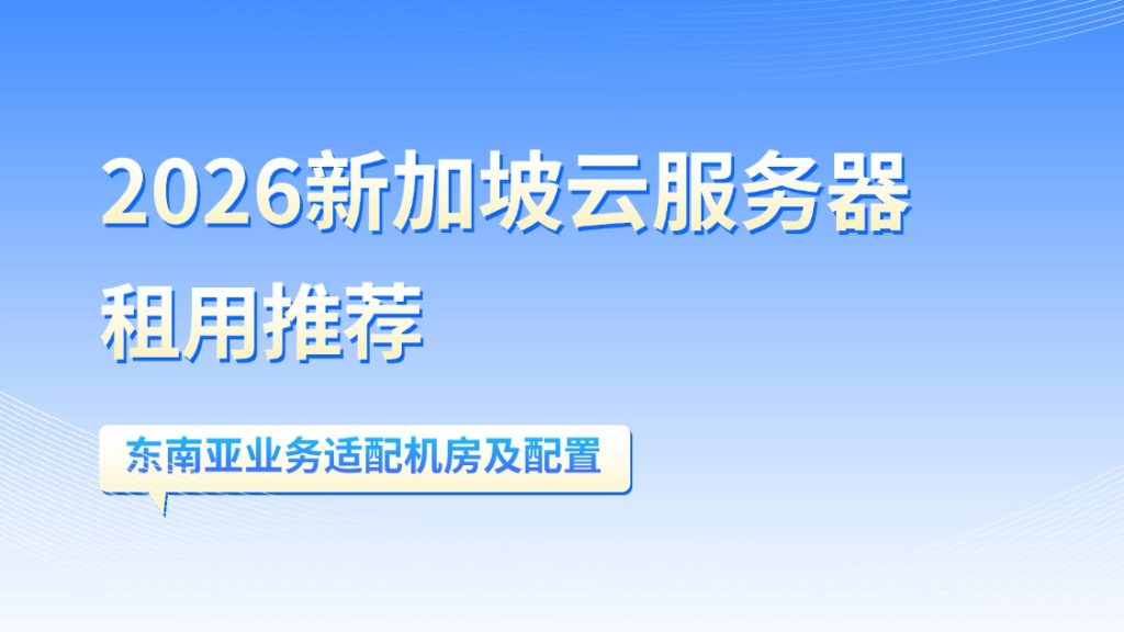 2026新加坡云服务器租用推荐：东南亚业务适配机房及配置