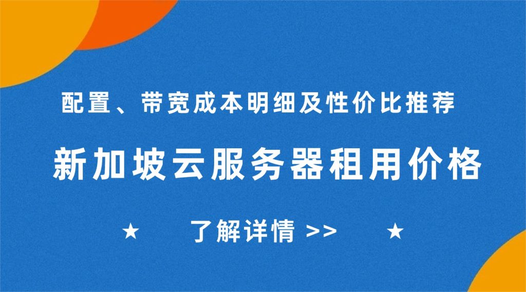 新加坡云服务器租用价格：配置、带宽成本明细及性价比推荐
