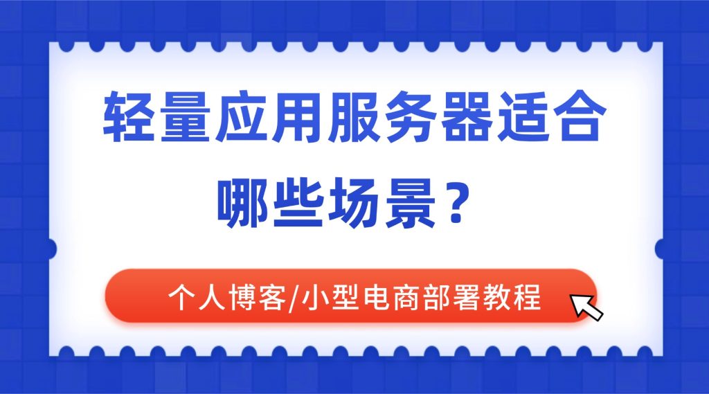 轻量应用服务器适合哪些场景？个人博客/小型电商部署教程