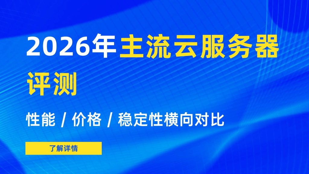 2026年主流云服务器评测：性能/价格/稳定性横向对比