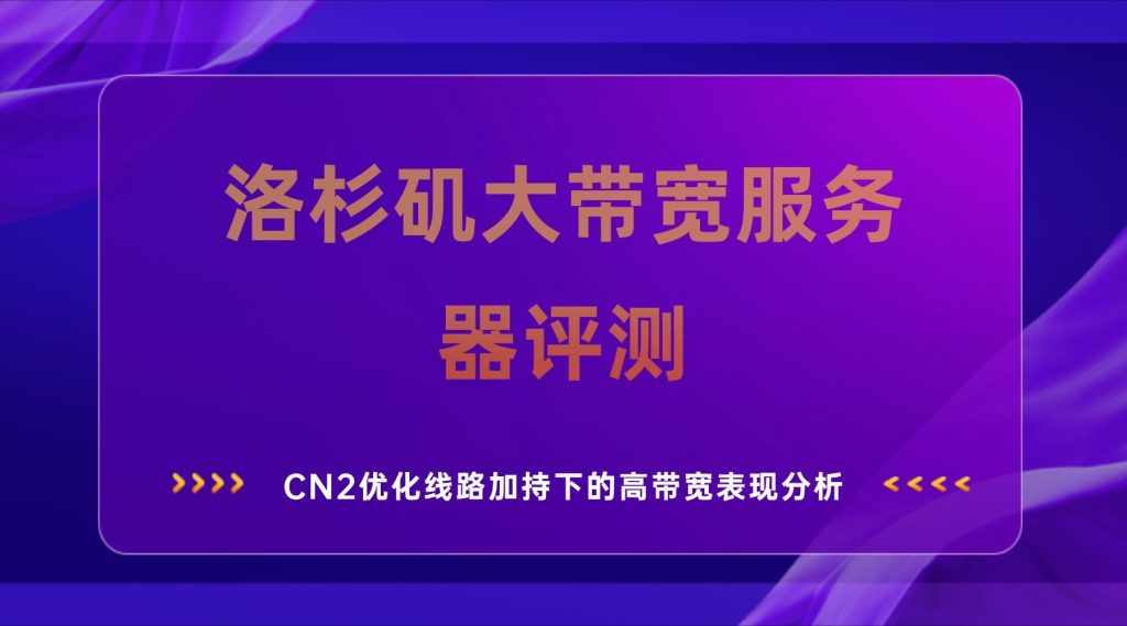 洛杉矶大带宽服务器评测：CN2优化线路加持下的高带宽表现分析