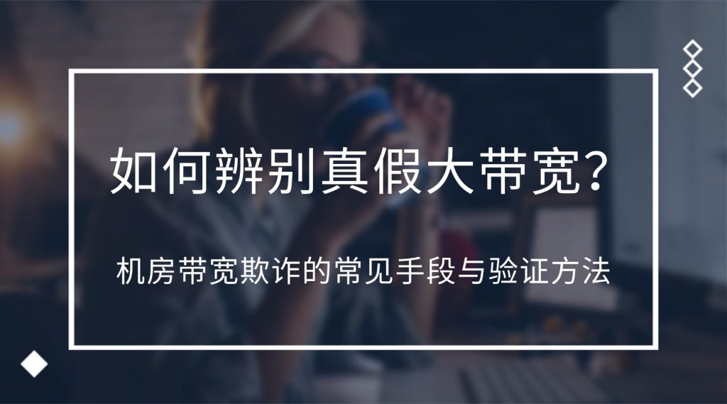 如何辨别真假大带宽？机房带宽欺诈的常见手段与验证方法