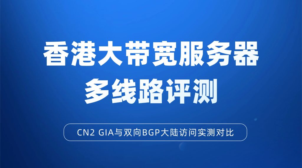 香港大带宽服务器多线路评测：CN2 GIA与双向BGP大陆访问实测对比