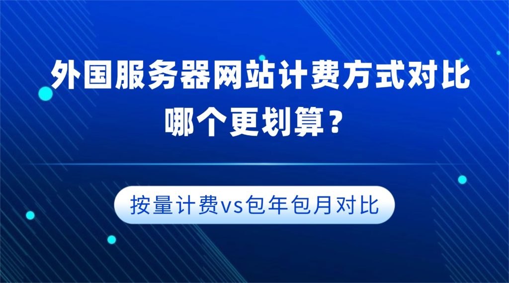 外国服务器网站计费方式对比：按量计费vs包年包月，哪个更划算