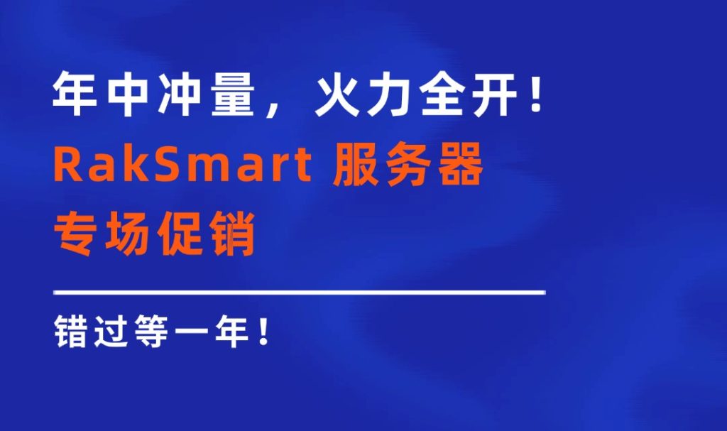 年中冲量，火力全开！RakSmart 服务器专场促销，错过等一年！