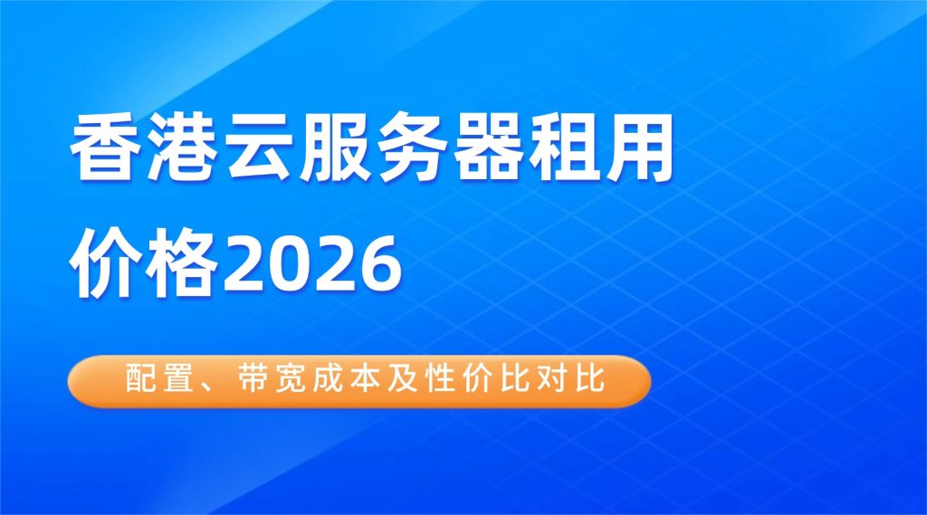 香港云服务器租用价格2026：配置、带宽成本及性价比对比